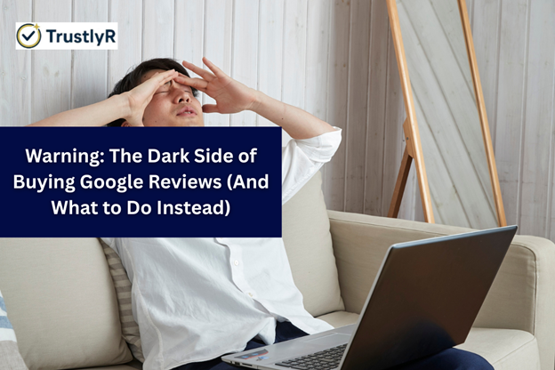 Warning: The Dark Side of Buying Google Reviews (And What to Do Instead)
